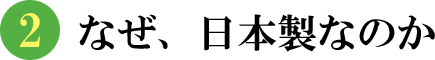 ２.なぜ、日本製なのか